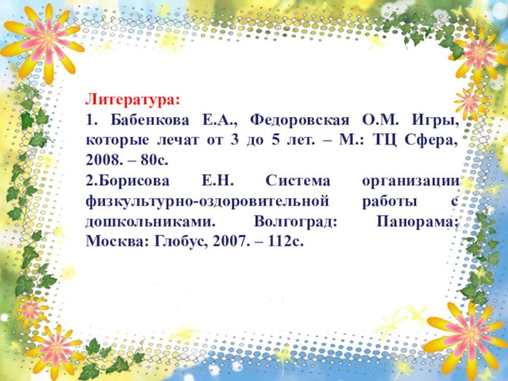 Литература:1. Бабенкова Е.А., Федоровская О.М. Игры, которые лечат от 3 до 5