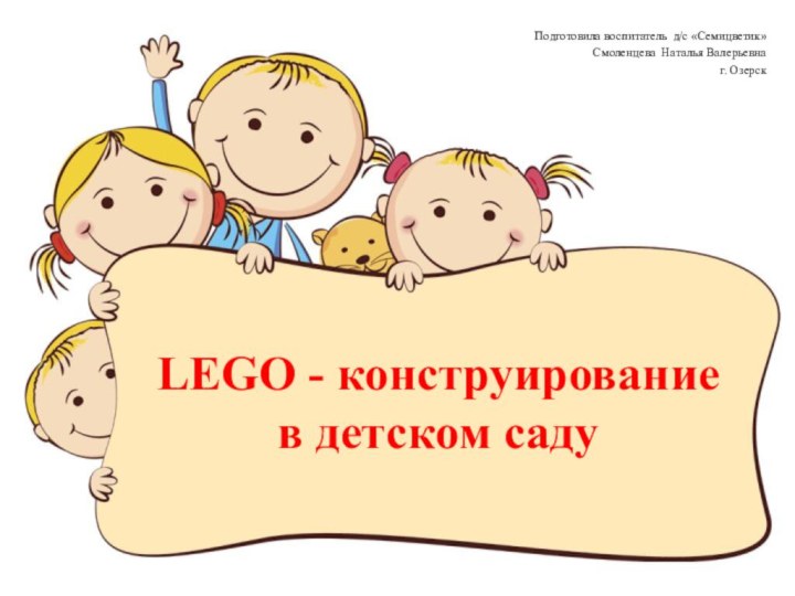 LEGO - конструирование  в детском садуПодготовила воспитатель д/с «Семицветик» Смоленцева Наталья Валерьевнаг. Озерск