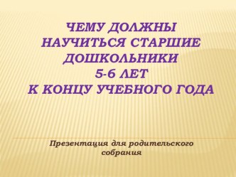 Презентация для родительского собрания Чему должны научиться старшие дошкольники 5-6 лет к концу учебного года. презентация для интерактивной доски