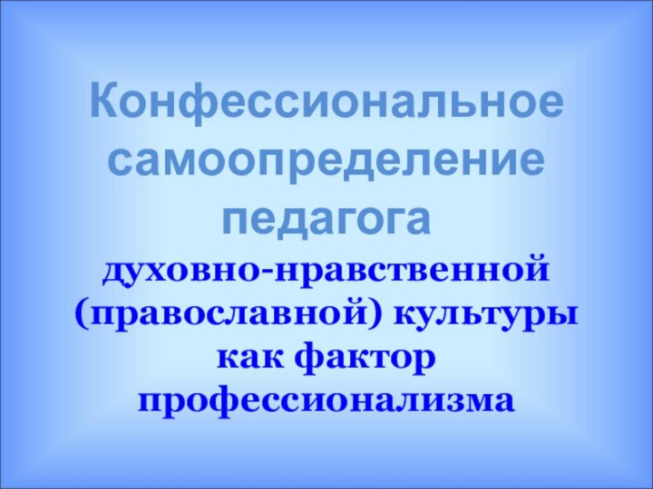 Конфессиональное самоопределение  педагога  духовно-нравственной (православной) культуры как фактор профессионализма