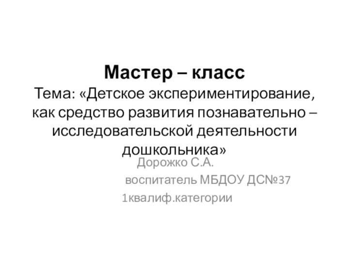 Мастер – класс Тема: «Детское экспериментирование, как средство развития познавательно – исследовательской