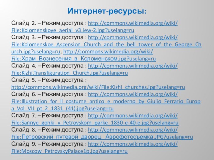 Интернет-ресурсы:Слайд 2. – Режим доступа : http://commons.wikimedia.org/wiki/ File:Kolomenskoye_aerial_v3.iew-2.jpg?uselang=ruСлайд 3. – Режим доступа