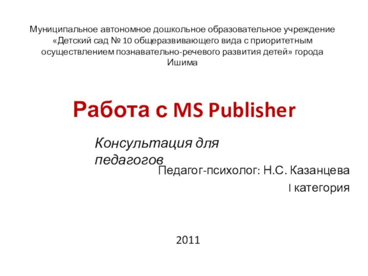 Работа с MS PublisherПедагог-психолог: Н.С. КазанцеваI категорияМуниципальное автономное дошкольное образовательное учреждение «Детский