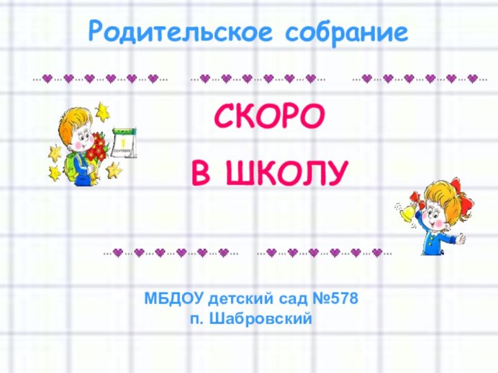 СКОРО В ШКОЛУРодительское собраниеМБДОУ детский сад №578п. Шабровский