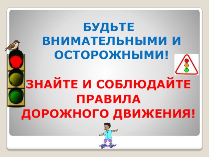 БУДЬТЕ ВНИМАТЕЛЬНЫМИ И ОСТОРОЖНЫМИ!ЗНАЙТЕ И СОБЛЮДАЙТЕПРАВИЛАДОРОЖНОГО ДВИЖЕНИЯ!