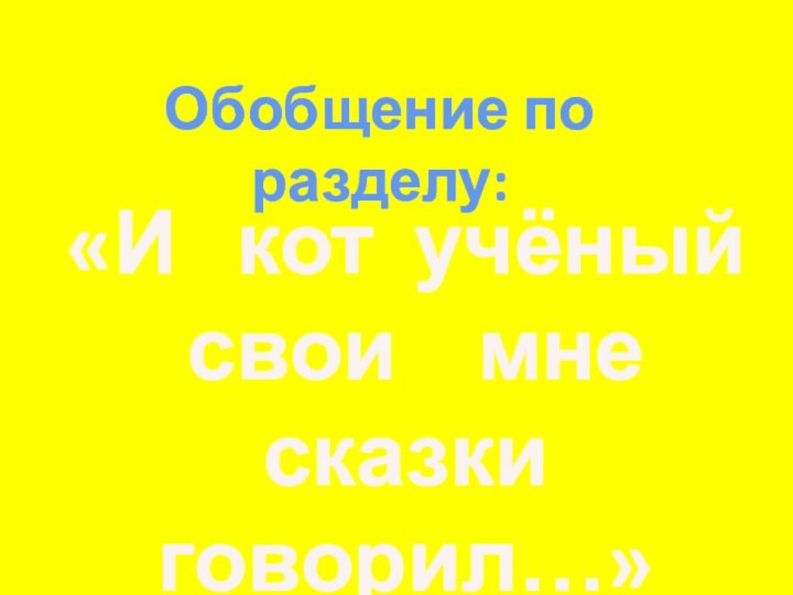 Обобщение по разделу:«И  кот учёный свои  мне сказки говорил…»