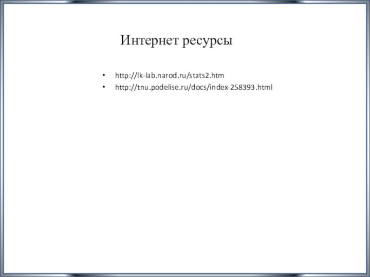 Интернет ресурсыhttp://lk-lab.narod.ru/stats2.htmhttp://tnu.podelise.ru/docs/index-258393.html