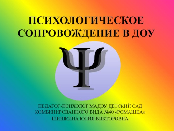 ПСИХОЛОГИЧЕСКОЕ СОПРОВОЖДЕНИЕ В ДОУПЕДАГОГ-ПСИХОЛОГ МАДОУ ДЕТСКИЙ САД КОМБИНИРОВАННОГО ВИДА №40 «РОМАШКА»ШИШКИНА ЮЛИЯ ВИКТОРОВНА