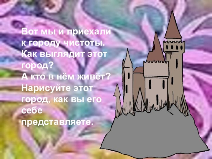 Вот мы и приехали к городу чистоты.Как выглядит этот город?А кто в