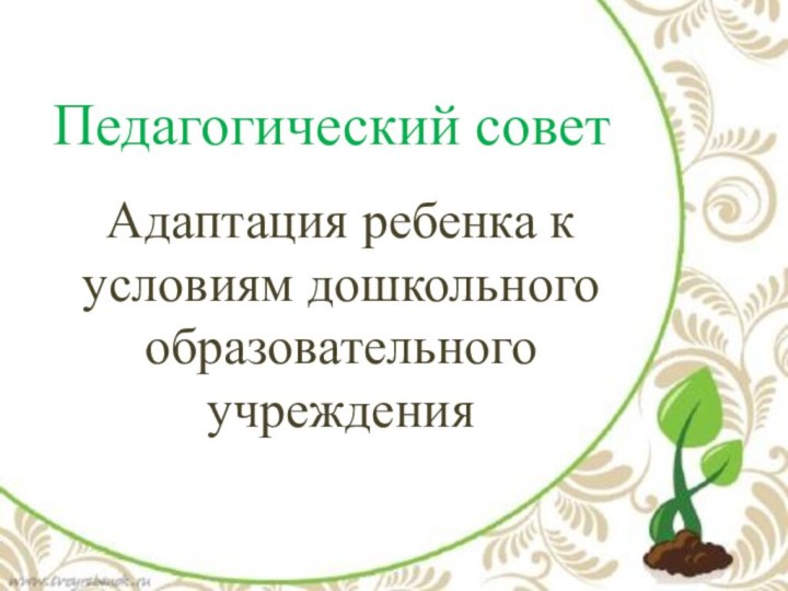 Педагогический советАдаптация ребенка к условиям дошкольного образовательного учреждения