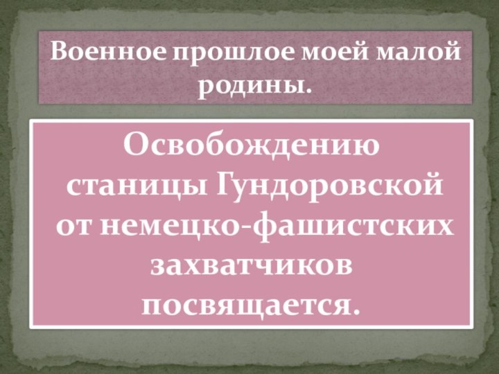 Военное прошлое моей малой родины. Освобождению станицы Гундоровской от немецко-фашистских захватчиков посвящается.