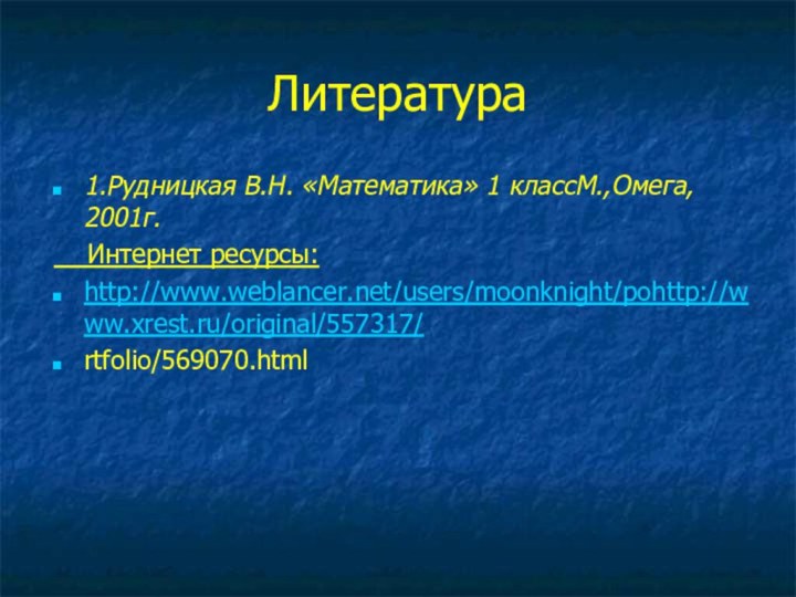 Литература 1.Рудницкая В.Н. «Математика» 1 классМ.,Омега, 2001г.  Интернет ресурсы:http://www.weblancer.net/users/moonknight/pohttp://www.xrest.ru/original/557317/rtfolio/569070.html