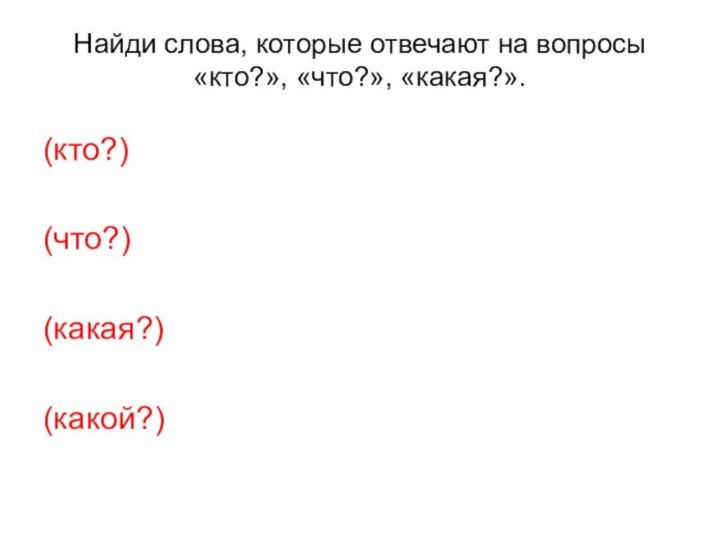 Найди слова, которые отвечают на вопросы «кто?», «что?», «какая?». (кто?) (что?) (какая?) (какой?)