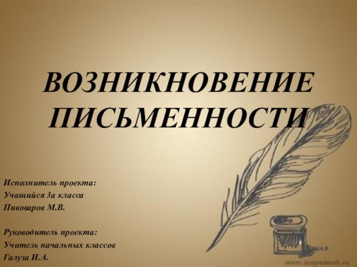 ВОЗНИКНОВЕНИЕ ПИСЬМЕННОСТИИсполнитель проекта:Учащийся 3а классаПивоваров М.В. Руководитель проекта:Учитель начальных классовГалуза И.А.