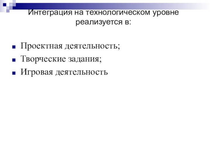 Интеграция на технологическом уровне реализуется в:Проектная деятельность;Творческие задания;Игровая деятельность