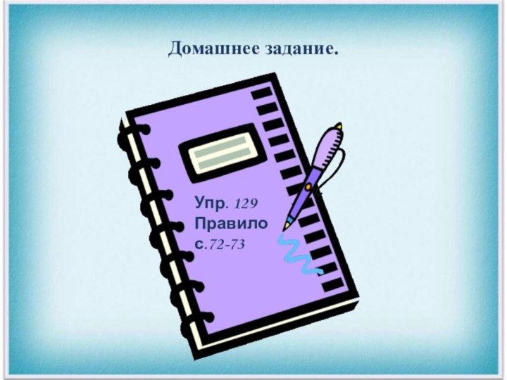 Домашнее задание.Упр. 129Правило  с.72-73