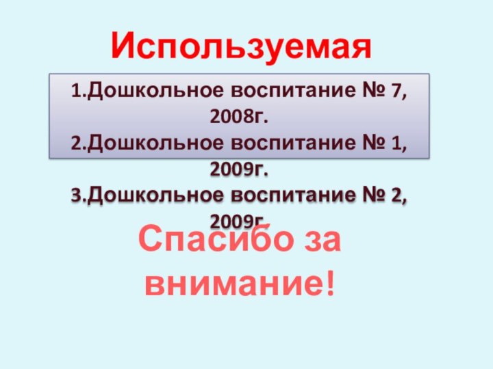 Используемая литература1.Дошкольное воспитание № 7, 2008г.2.Дошкольное воспитание № 1, 2009г.3.Дошкольное воспитание № 2, 2009г.Спасибо за внимание!