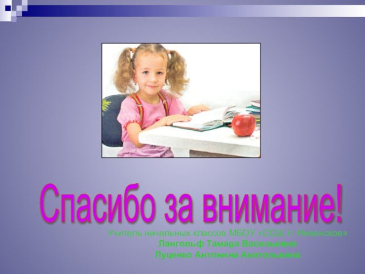 Спасибо за внимание! Учитель начальных классов МБОУ «СОШ п. Нивенское» Лангольф Тамара ВасильевнаЛуценко Антонина Анатольевна