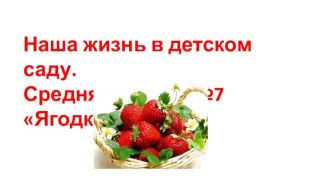 Наша жизнь в детском саду Средняя группа №7 Ягодки презентация к уроку (средняя группа)