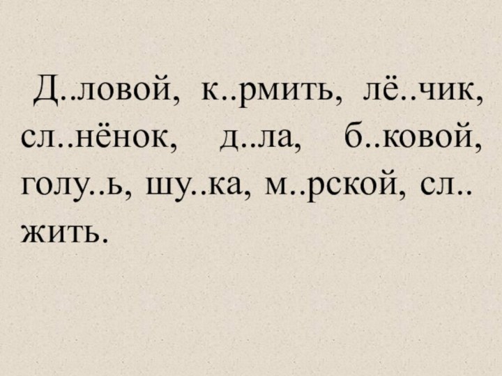 Д..ловой, к..рмить, лё..чик, сл..нёнок, д..ла, б..ковой, голу..ь, шу..ка, м..рской, сл..жить.