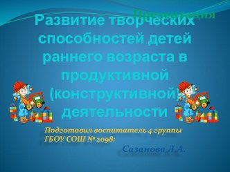 Развитие творческих способностей детей раннего возраста в продуктивной (конструктивной) деятельности презентация к занятию (младшая группа) по теме