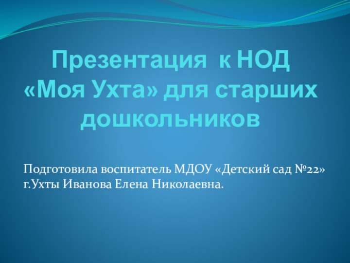 Презентация к НОД «Моя Ухта» для старших дошкольниковПодготовила воспитатель МДОУ «Детский сад