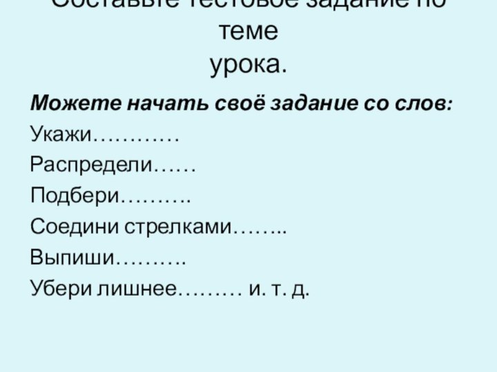 Составьте тестовое задание по теме  урока. Можете начать своё задание со