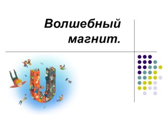 Волшебный магнит-призентация. презентация к уроку по окружающему миру (старшая группа)