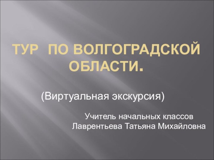 ТУР ПО ВОЛГОГРАДСКОЙ ОБЛАСТИ. Учитель начальных классов Лаврентьева Татьяна Михайловна(Виртуальная экскурсия)