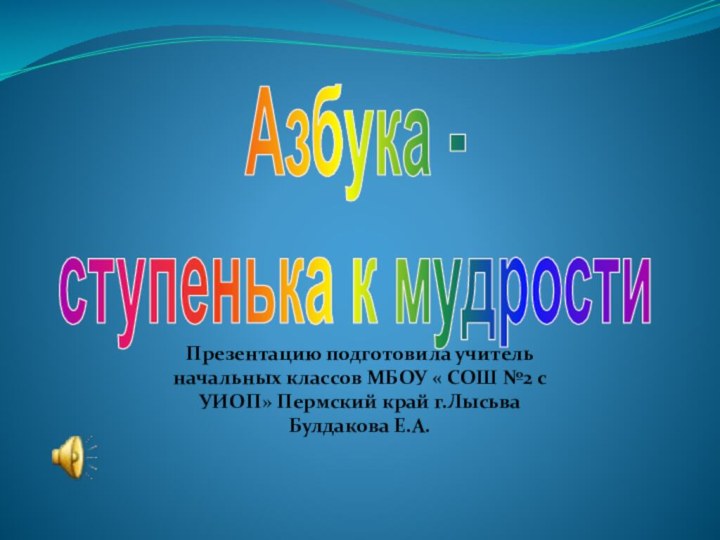 Азбука - ступенька к мудростиПрезентацию подготовила учитель начальных классов МБОУ « СОШ