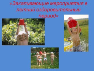Презентация для педагогов Закаливающие мероприятия в летний оздоровительный период презентация к уроку ( группа)