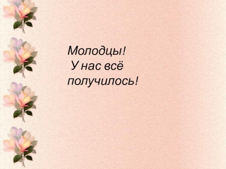 Молодцы! У нас всё получилось!