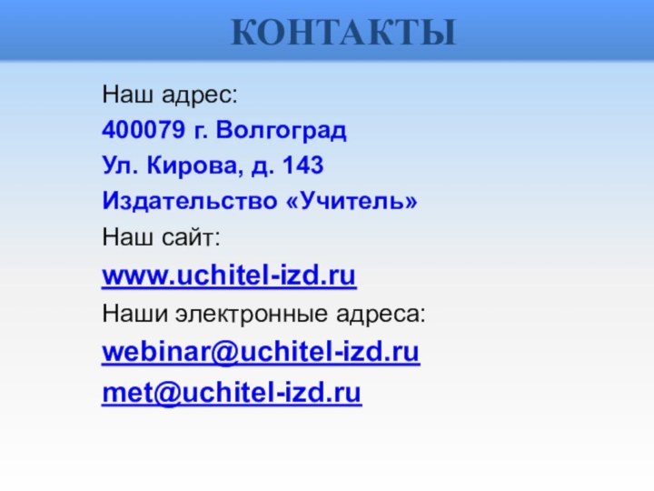 КОНТАКТЫНаш адрес:400079 г. ВолгоградУл. Кирова, д. 143 Издательство «Учитель»Наш сайт:www.uchitel-izd.ruНаши электронные адреса:webinar@uchitel-izd.rumet@uchitel-izd.ru