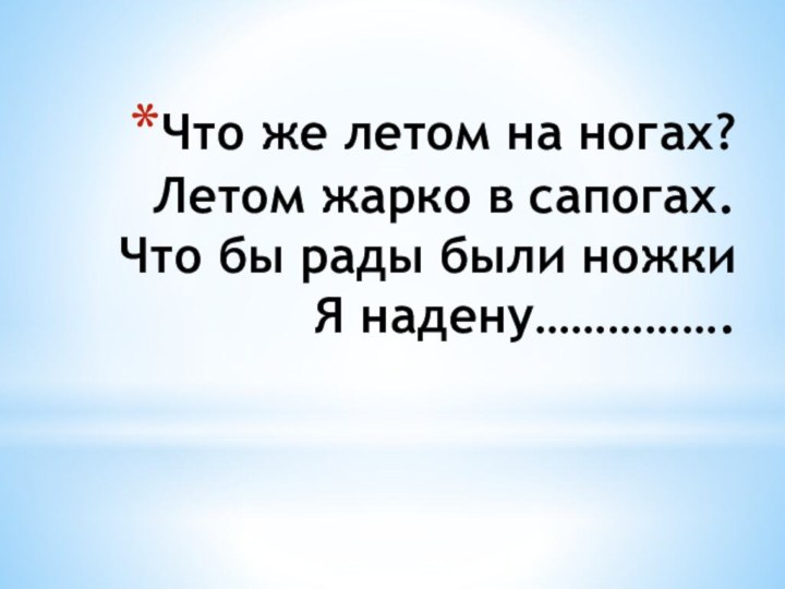 Что же летом на ногах? Летом жарко в сапогах. Что бы рады