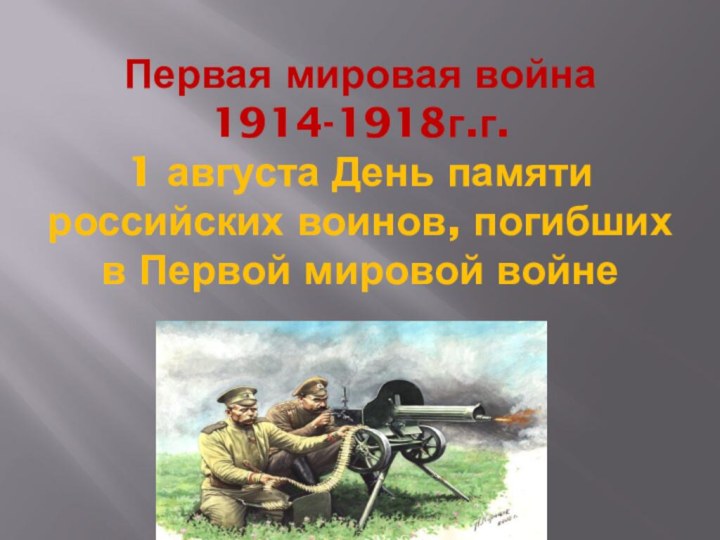 Первая мировая война 1914-1918г.г. 1 августа День памяти российских воинов, погибших в Первой мировой войне