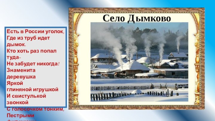 Есть в России уголок,Где из труб идет дымок.Кто хоть раз попал туда-Не