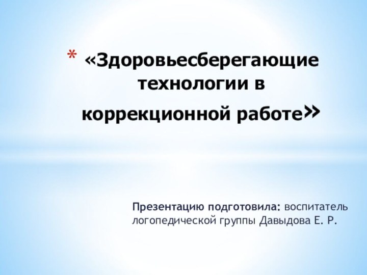 Презентацию подготовила: воспитатель логопедической группы Давыдова Е. Р.«Здоровьесберегающие технологии в коррекционной работе»