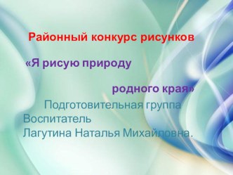 Районный конкурс рисунков Я рисую природу родного края презентация к уроку по рисованию (подготовительная группа)