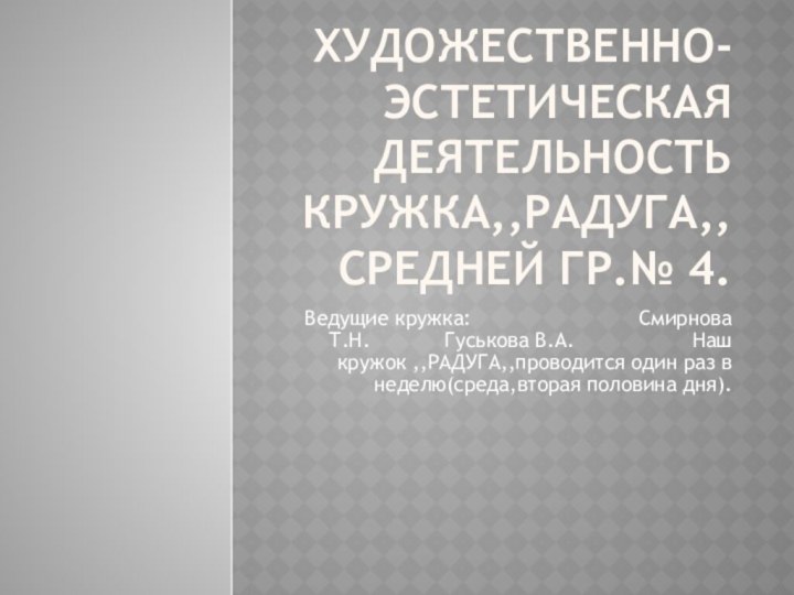 Художественно-эстетическая деятельность кружка,,РАДУГА,,средней гр.№ 4. Ведущие кружка: