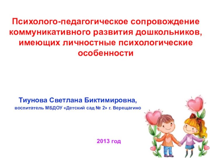 Психолого-педагогическое сопровождение коммуникативного развития дошкольников, имеющих личностные психологические особенностиТиунова Светлана Биктимировна,воспитатель МБДОУ