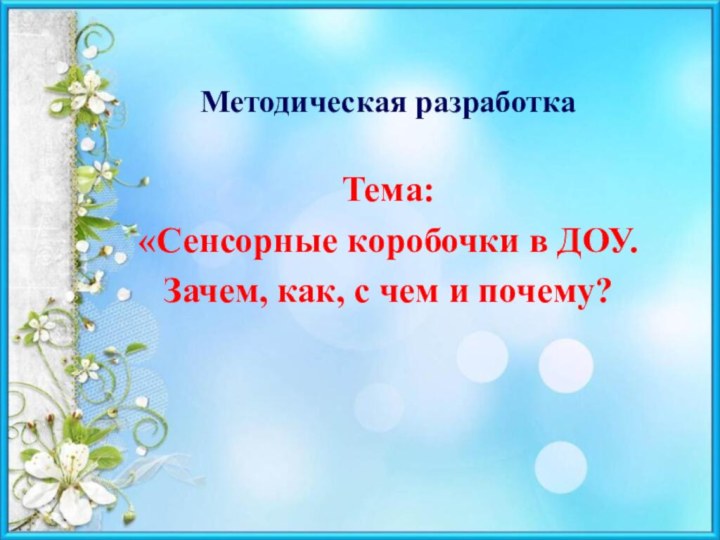 Методическая разработкаТема: «Сенсорные коробочки в ДОУ. Зачем, как, с чем и почему?