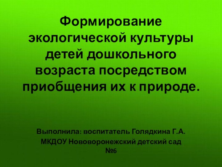 Формирование экологической культуры детей дошкольного возраста посредством приобщения их к природе.Выполнила: воспитатель