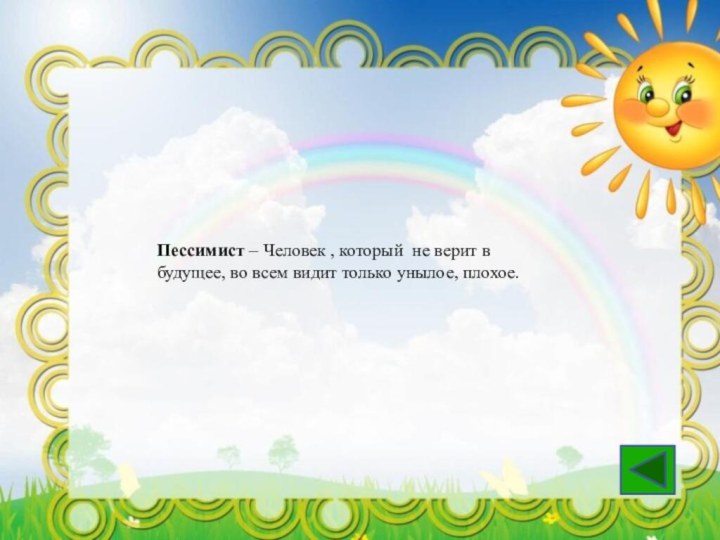 Пессимист – Человек , который не верит в будущее, во всем видит только унылое, плохое.