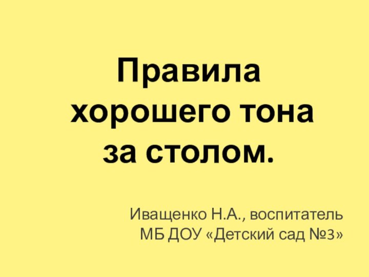 Правила хорошего тона за столом.Иващенко Н.А., воспитатель