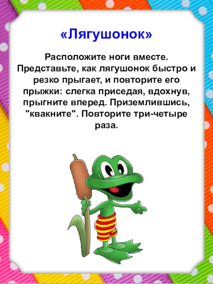 «Лягушонок» «Лягушонок» Расположите ноги вместе. Представьте, как лягушонок быстро и резко прыгает,