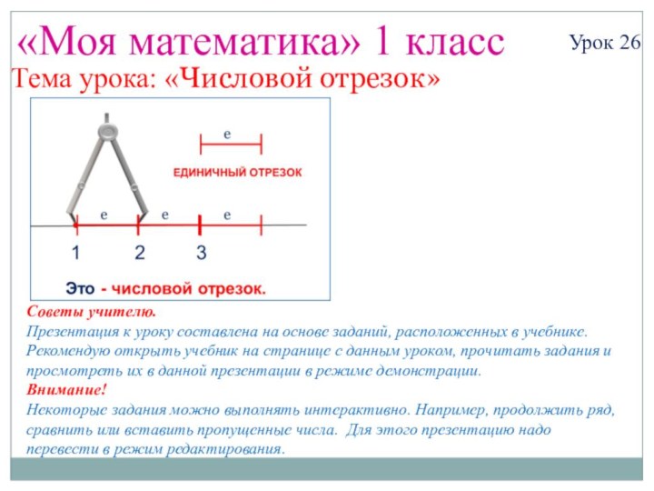 «Моя математика» 1 классУрок 26Тема урока: «Числовой отрезок»Советы учителю.Презентация к уроку составлена