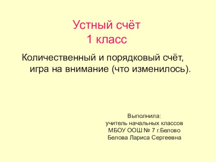 Устный счёт 1 классКоличественный и порядковый счёт, игра на внимание (что изменилось).Выполнила:учитель