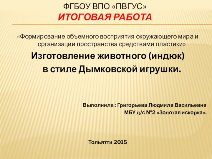 ФГБОУ ВПО «ПВГУС» ИТОГОВАЯ РАБОТА  «Формирование объемного восприятия окружающего мира и