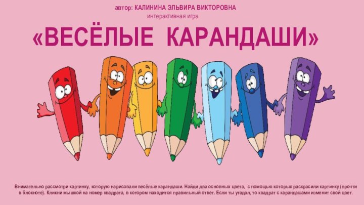 интерактивная игра «ВЕСЁЛЫЕ КАРАНДАШИ»   автор: КАЛИНИНА ЭЛЬВИРА ВИКТОРОВНАВнимательно рассмотри картинку,