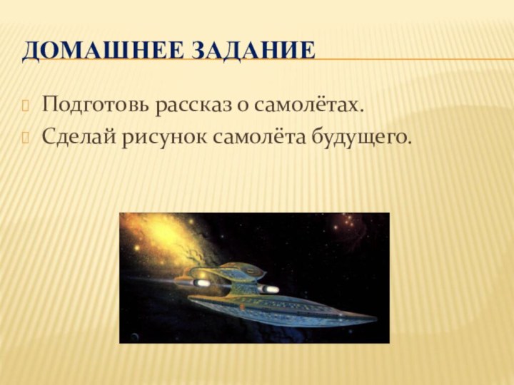 Домашнее заданиеПодготовь рассказ о самолётах.Сделай рисунок самолёта будущего.